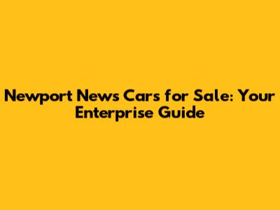 Newport News Cars for Sale: Your Enterprise Guide