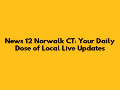 News 12 Norwalk CT: Your Daily Dose of Local Live Updates