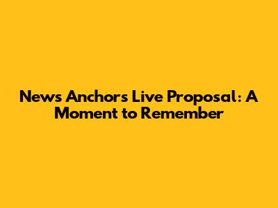 News Anchor's Live Proposal: A Moment to Remember