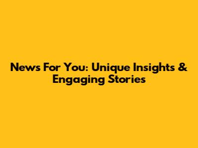 News For You: Unique Insights & Engaging Stories