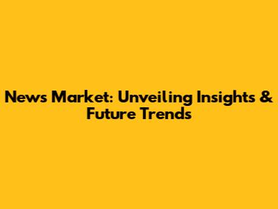 News Market: Unveiling Insights & Future Trends