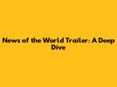 News of the World Trailer: A Deep Dive