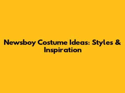 Newsboy Costume Ideas: Styles & Inspiration