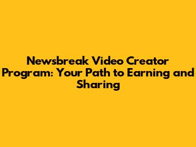 Newsbreak Video Creator Program: Your Path to Earning and Sharing