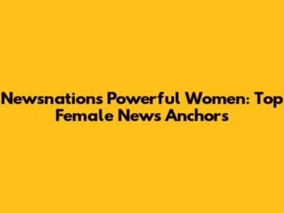 Newsnation's Powerful Women: Top Female News Anchors