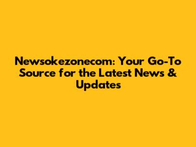 Newsokezonecom: Your Go-To Source for the Latest News & Updates