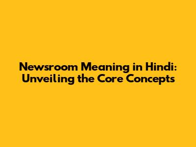Newsroom Meaning in Hindi: Unveiling the Core Concepts