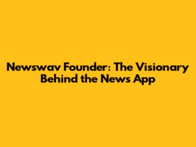 Newswav Founder: The Visionary Behind the News App