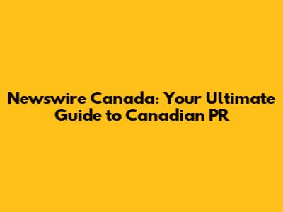 Newswire Canada: Your Ultimate Guide to Canadian PR