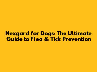 Nexgard for Dogs: The Ultimate Guide to Flea & Tick Prevention