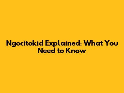 Ngocitokid Explained: What You Need to Know
