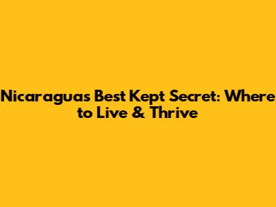 Nicaragua's Best Kept Secret: Where to Live & Thrive