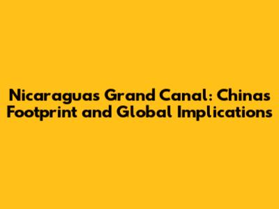 Nicaragua's Grand Canal: China's Footprint and Global Implications