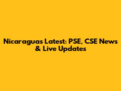 Nicaragua's Latest: PSE, CSE News & Live Updates