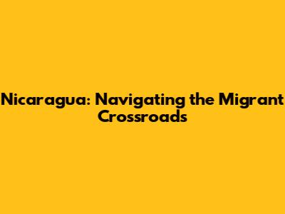 Nicaragua: Navigating the Migrant Crossroads
