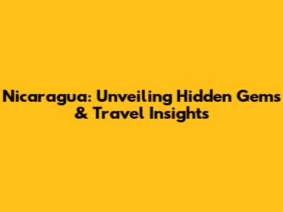 Nicaragua: Unveiling Hidden Gems & Travel Insights