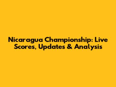 Nicaragua Championship: Live Scores, Updates & Analysis
