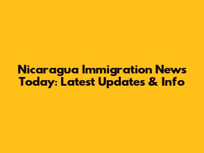 Nicaragua Immigration News Today: Latest Updates & Info