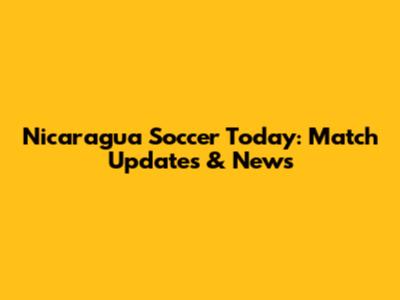 Nicaragua Soccer Today: Match Updates & News