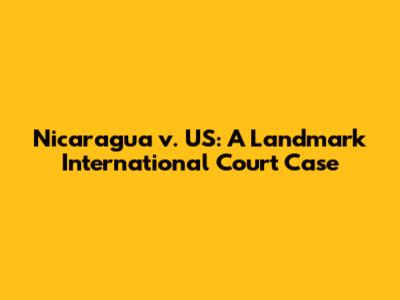 Nicaragua v. US: A Landmark International Court Case