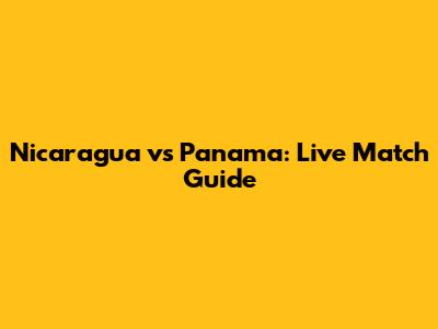 Nicaragua vs Panama: Live Match Guide
