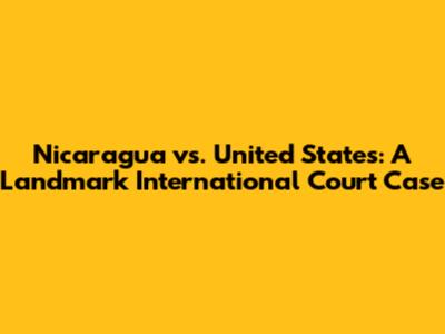 Nicaragua vs. United States: A Landmark International Court Case