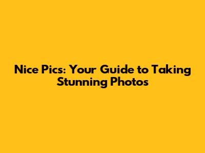 Nice Pics: Your Guide to Taking Stunning Photos
