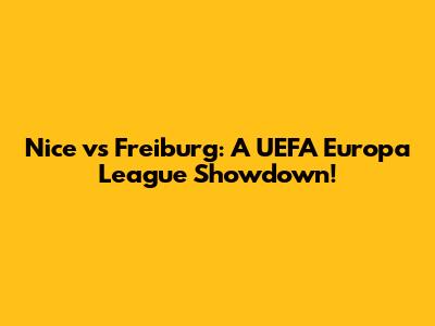Nice vs Freiburg: A UEFA Europa League Showdown!