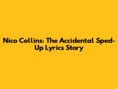 Nico Collins: The Accidental Sped-Up Lyrics Story