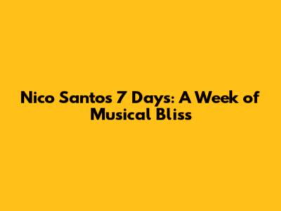 Nico Santos' 7 Days: A Week of Musical Bliss