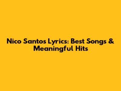 Nico Santos Lyrics: Best Songs & Meaningful Hits