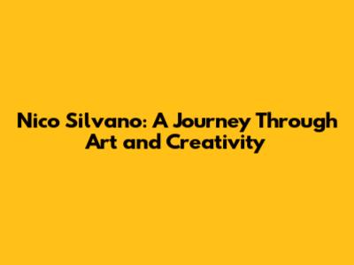 Nico Silvano: A Journey Through Art and Creativity