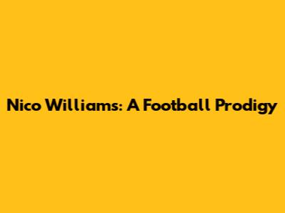 Nico Williams: A Football Prodigy