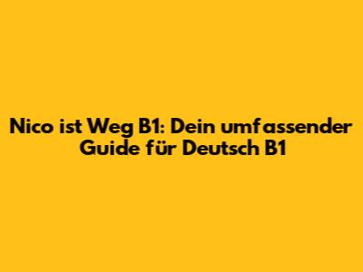 Nico ist Weg B1: Dein umfassender Guide für Deutsch B1