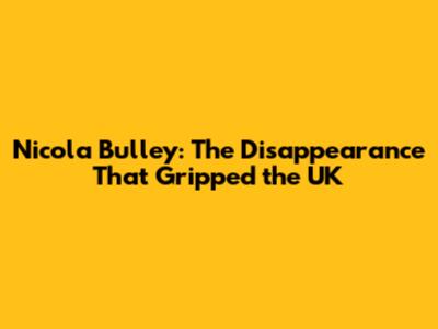 Nicola Bulley: The Disappearance That Gripped the UK