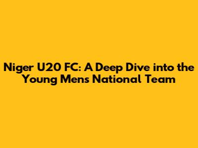 Niger U20 FC: A Deep Dive into the Young Men's National Team