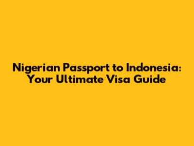 Nigerian Passport to Indonesia: Your Ultimate Visa Guide