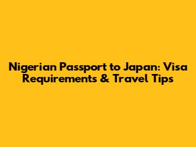 Nigerian Passport to Japan: Visa Requirements & Travel Tips