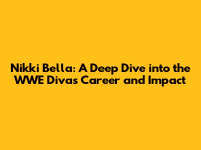 Nikki Bella: A Deep Dive into the WWE Diva's Career and Impact