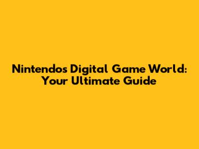 Nintendo's Digital Game World: Your Ultimate Guide