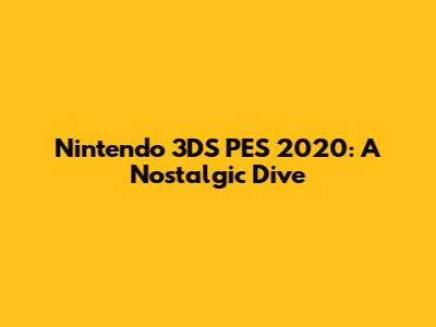 Nintendo 3DS PES 2020: A Nostalgic Dive