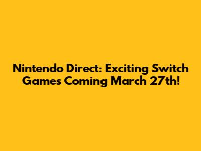 Nintendo Direct: Exciting Switch Games Coming March 27th!