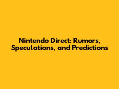 Nintendo Direct: Rumors, Speculations, and Predictions