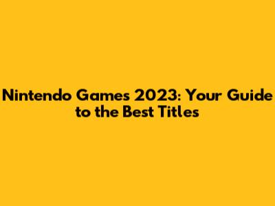 Nintendo Games 2023: Your Guide to the Best Titles
