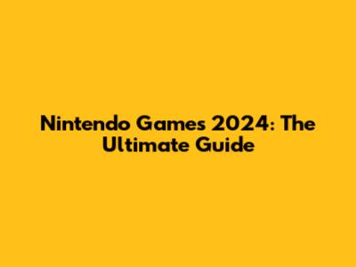 Nintendo Games 2024: The Ultimate Guide