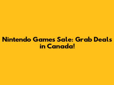 Nintendo Games Sale: Grab Deals in Canada!