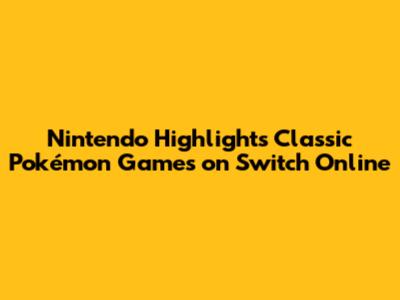 Nintendo Highlights Classic Pokémon Games on Switch Online