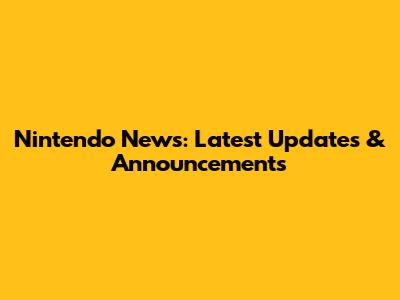 Nintendo News: Latest Updates & Announcements