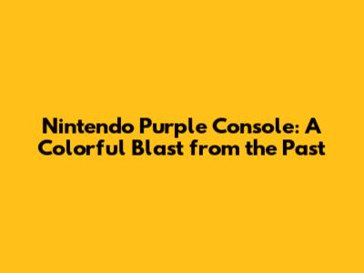 Nintendo Purple Console: A Colorful Blast from the Past