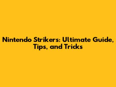 Nintendo Strikers: Ultimate Guide, Tips, and Tricks